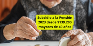 Subsidio Aporte a la Pensión desde $139.200 mayores de 40 años