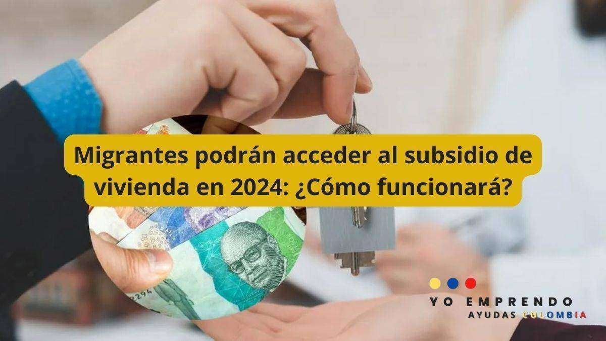 Migrantes podrán acceder al subsidio de vivienda en 2024: ¿Cómo funcionará?