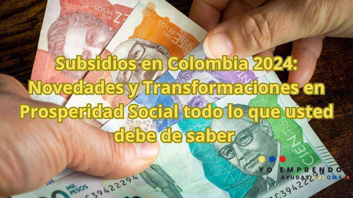 En este momento estás viendo Subsidios en Colombia 2024: Novedades y Transformaciones en Prosperidad Social todo lo que usted debe de saber