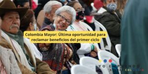 Colombia Mayor: Última oportunidad para reclamar beneficios del primer ciclo